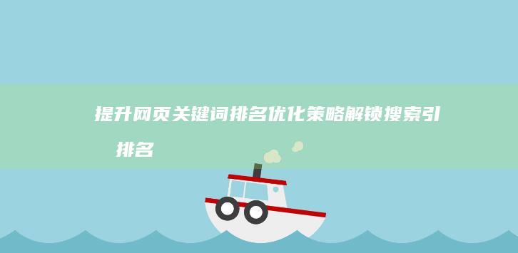 提升网页关键词排名优化策略：解锁搜索引擎排名秘籍